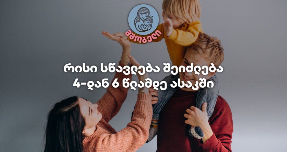 რისი სწავლება შეიძლება 4-დან 6 წლამდე ასაკში-მშობელი